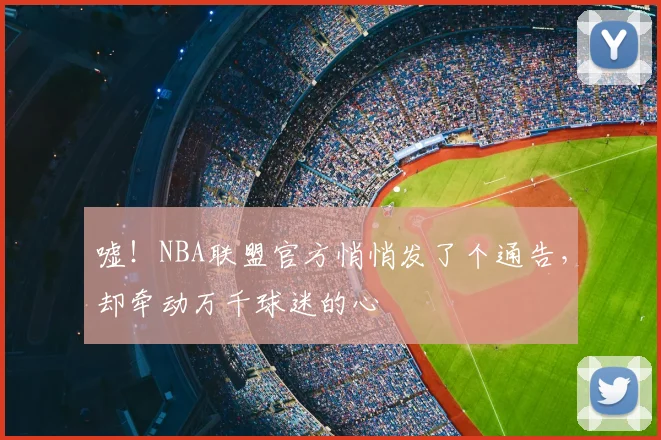 嘘！NBA联盟官方悄悄发了个通告，却牵动万千球迷的心