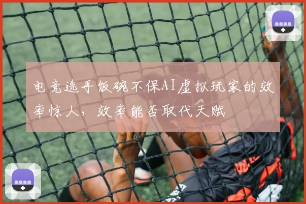 电竞选手饭碗不保AI虚拟玩家的效率惊人，效率能否取代天赋