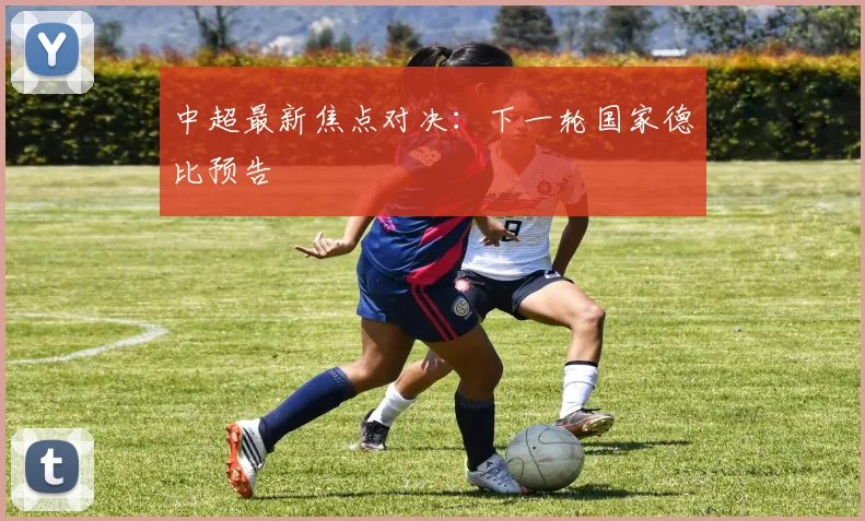 中超最新焦点对决：下一轮国家德比预告