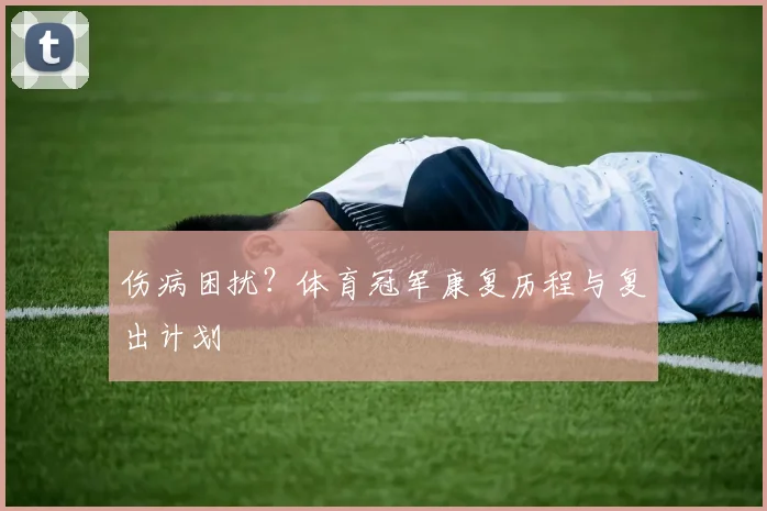 伤病困扰？体育冠军康复历程与复出计划