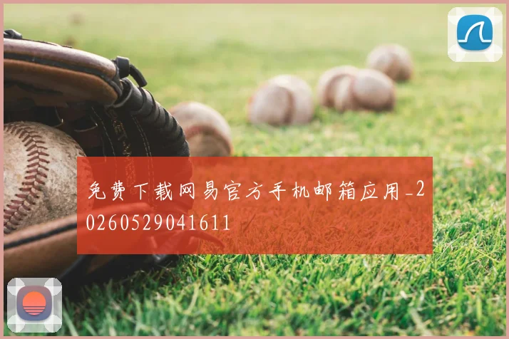 免费下载网易官方手机邮箱应用_20260529041611