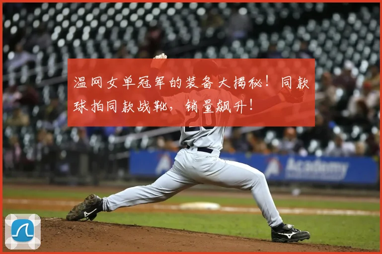 温网女单冠军的装备大揭秘！同款球拍同款战靴，销量飙升！