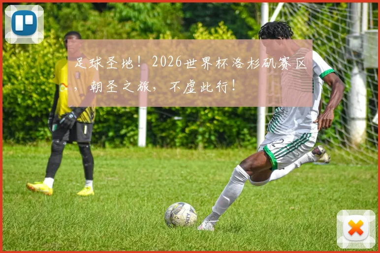 足球圣地!2026世界杯洛杉矶赛区,朝圣之旅,不虚此行!