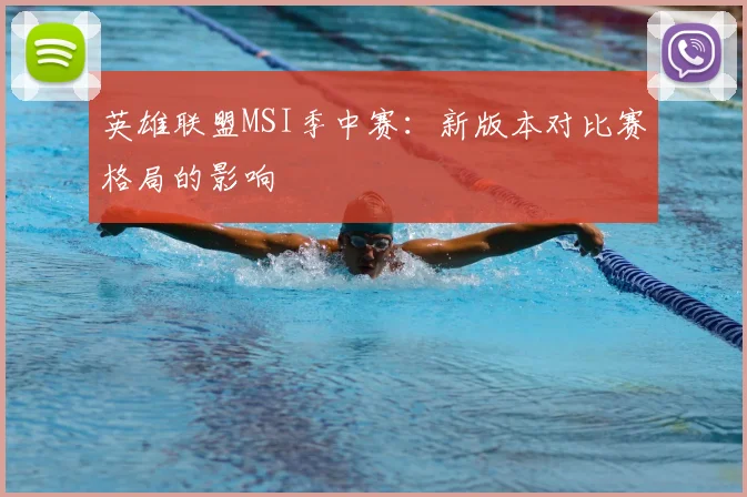 英雄联盟MSI季中赛：新版本对比赛格局的影响