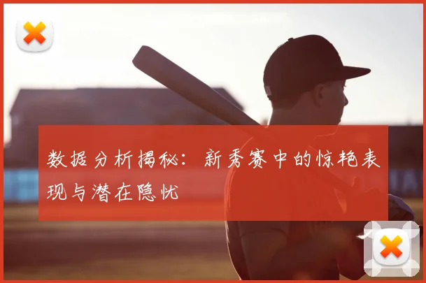 数据分析揭秘：新秀赛中的惊艳表现与潜在隐忧