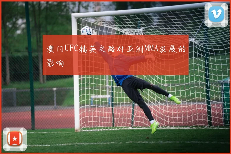澳门UFC精英之路对亚洲MMA发展的影响