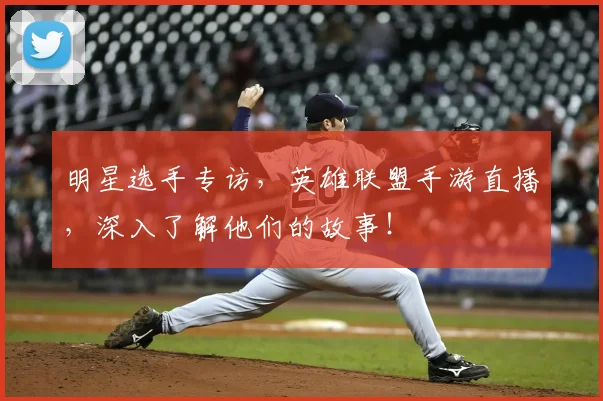 明星选手专访，英雄联盟手游直播，深入了解他们的故事！