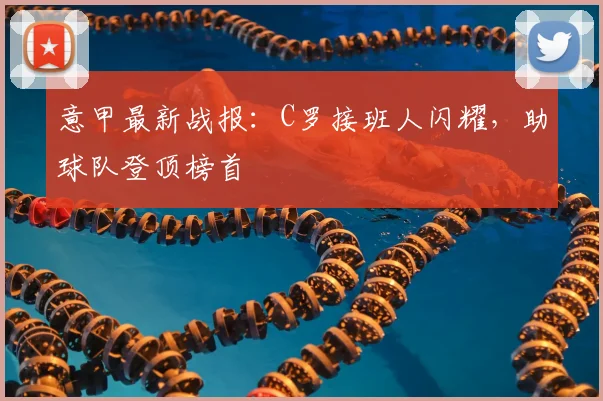 意甲最新战报：C罗接班人闪耀，助球队登顶榜首