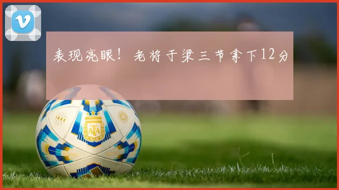 表现亮眼！老将于梁三节拿下12分