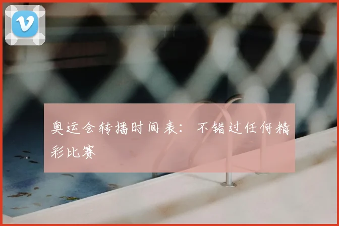奥运会转播时间表:不错过任何精彩比赛