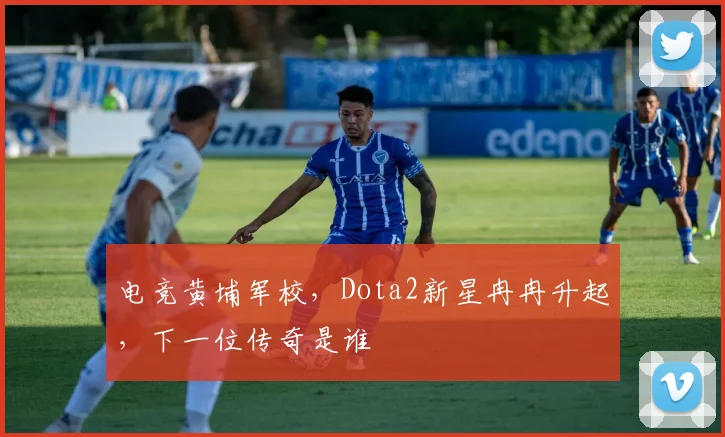电竞黄埔军校,Dota2新星冉冉升起,下一位传奇是谁
