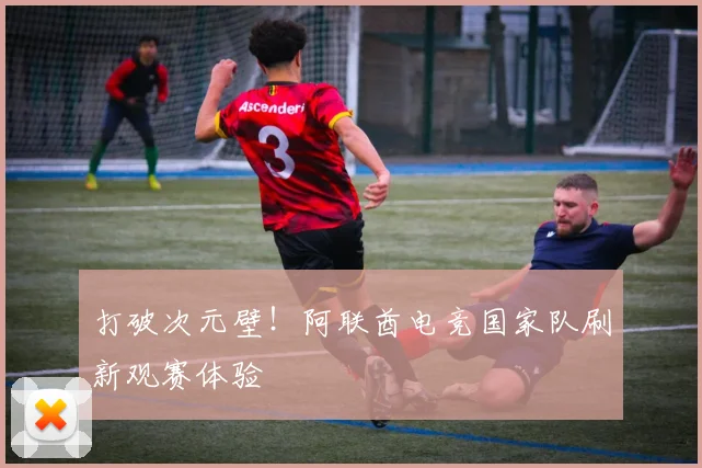 打破次元壁！阿联酋电竞国家队刷新观赛体验