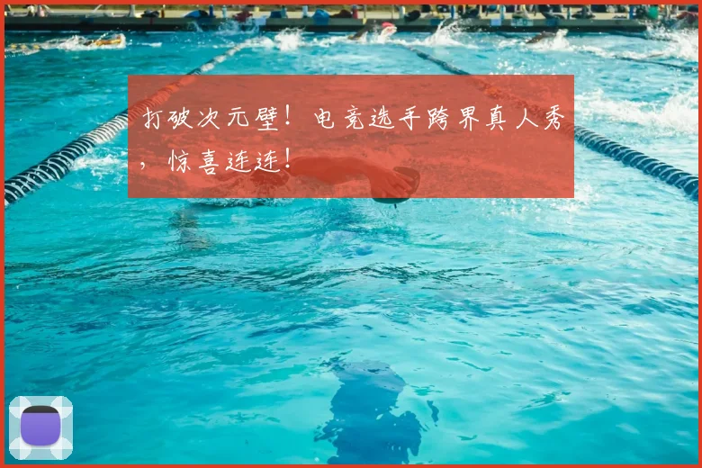 打破次元壁！电竞选手跨界真人秀，惊喜连连！