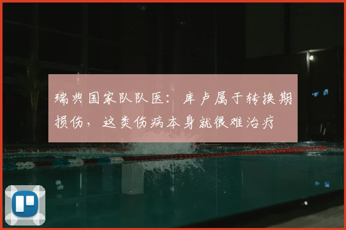 瑞典国家队队医：库卢属于转换期损伤，这类伤病本身就很难治疗