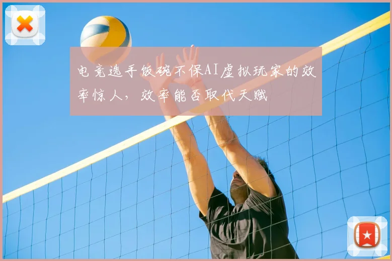 电竞选手饭碗不保AI虚拟玩家的效率惊人，效率能否取代天赋