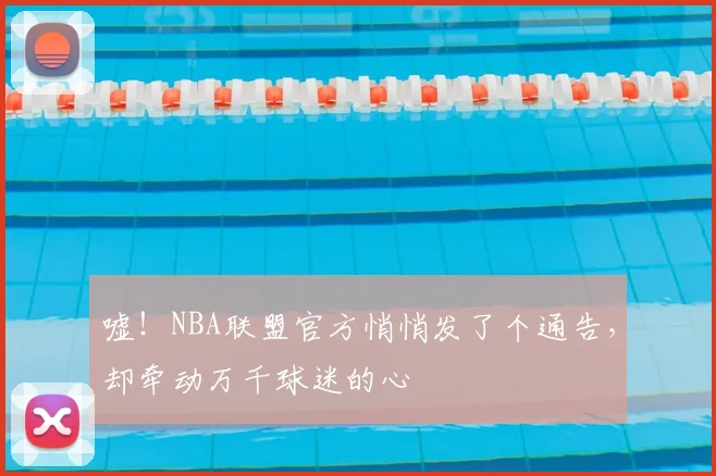 嘘！NBA联盟官方悄悄发了个通告，却牵动万千球迷的心