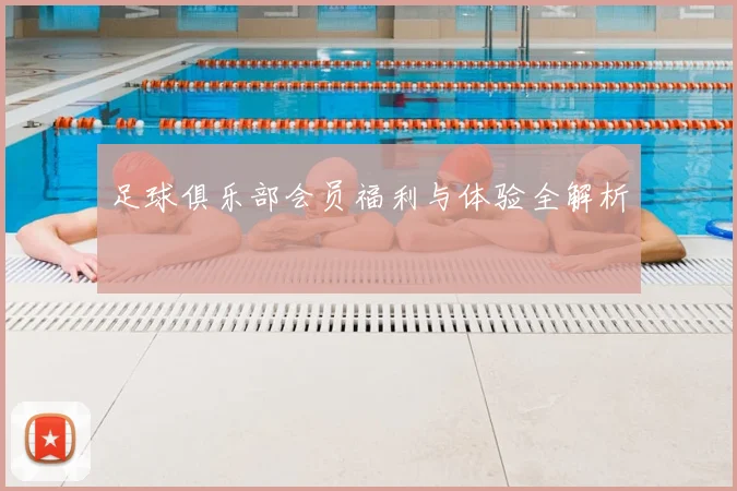 足球俱乐部会员福利与体验全解析