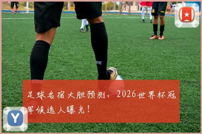 足球名宿大胆预测，2026世界杯冠军候选人曝光！