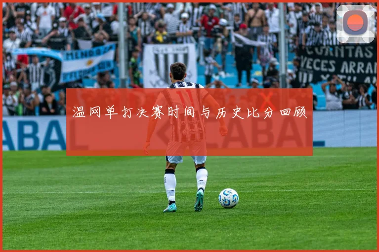 温网单打决赛时间与历史比分回顾