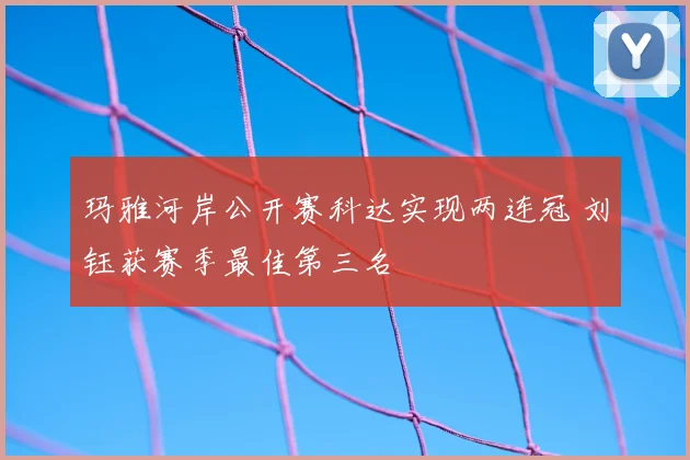 玛雅河岸公开赛科达实现两连冠 刘钰获赛季最佳第三名
