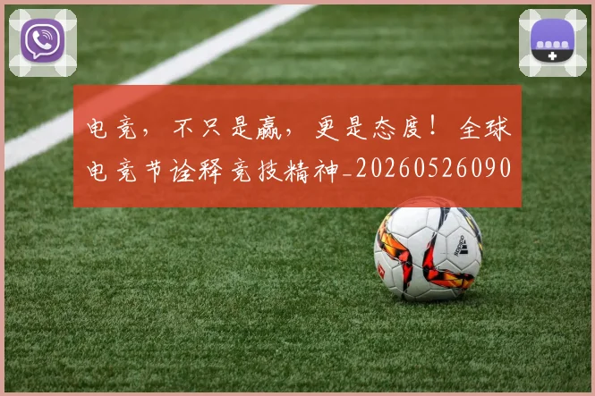 电竞，不只是赢，更是态度！全球电竞节诠释竞技精神_20260526090319