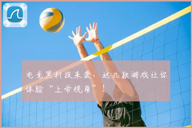 电竞黑科技来袭，这几款游戏让你体验“上帝视角”！