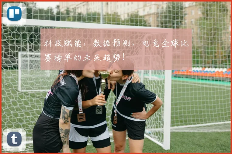 科技赋能，数据预测，电竞全球比赛榜单的未来趋势！