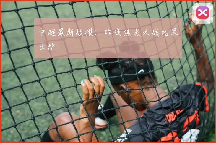 中超最新战报:昨夜焦点大战结果出炉