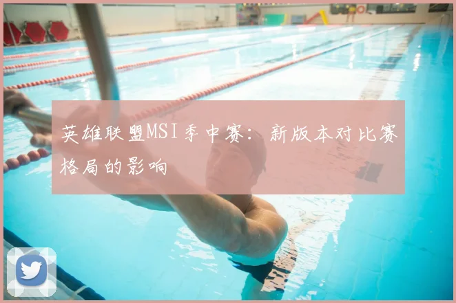 英雄联盟MSI季中赛：新版本对比赛格局的影响