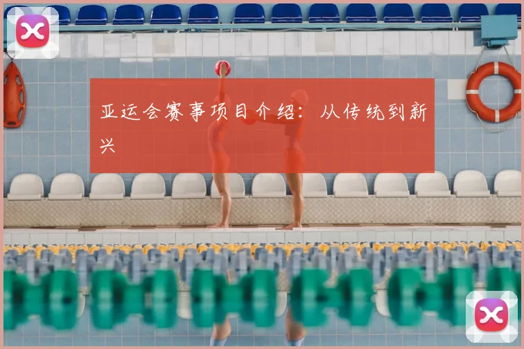 亚运会赛事项目介绍：从传统到新兴