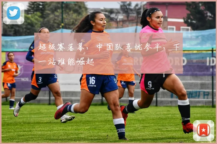 超级赛落幕，中国队喜忧参半，下一站谁能崛起