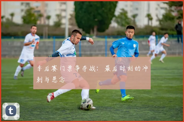 季后赛门票争夺战：最后时刻的冲刺与悬念