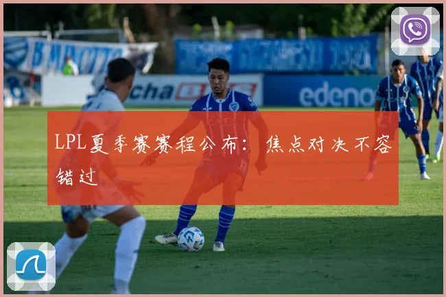 LPL夏季赛赛程公布:焦点对决不容错过