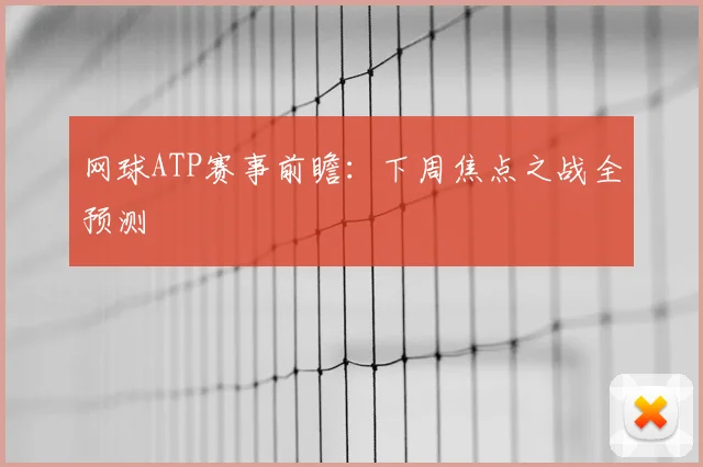 网球ATP赛事前瞻:下周焦点之战全预测
