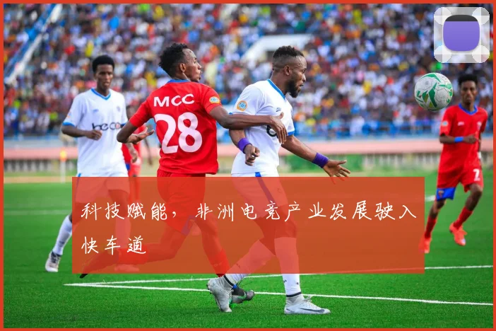 科技赋能，非洲电竞产业发展驶入快车道