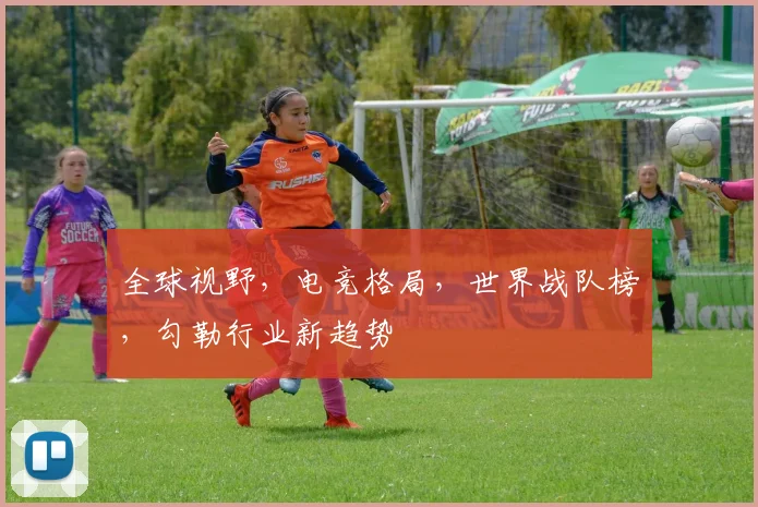 全球视野，电竞格局，世界战队榜，勾勒行业新趋势