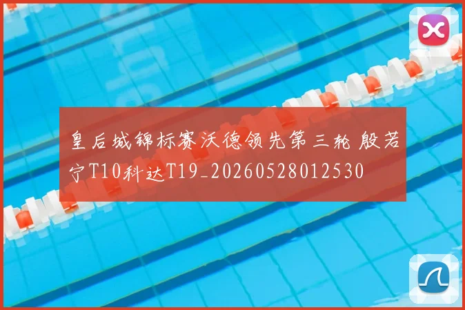 皇后城锦标赛沃德领先第三轮 殷若宁T10科达T19_20260528012530