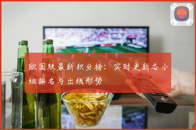 欧国联最新积分榜:实时更新各小组排名与出线形势