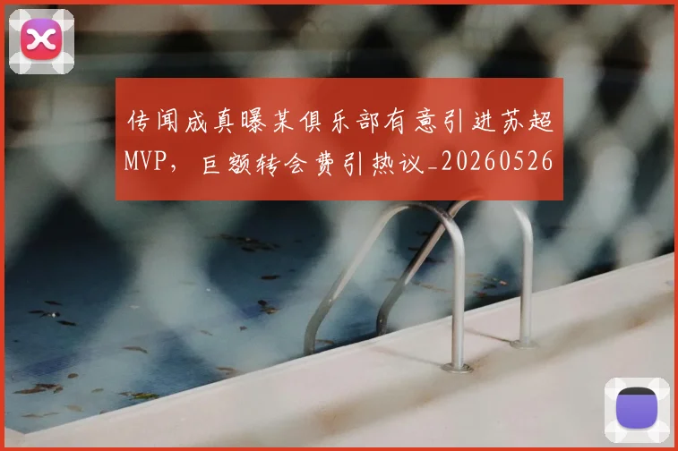 传闻成真曝某俱乐部有意引进苏超MVP,巨额转会费引热议_20260526073006