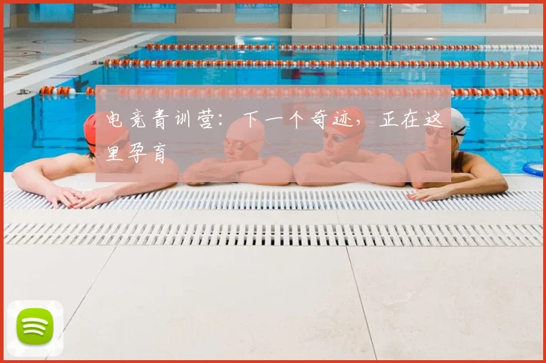 电竞青训营：下一个奇迹，正在这里孕育