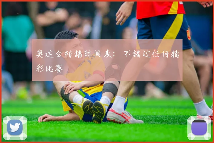 奥运会转播时间表：不错过任何精彩比赛