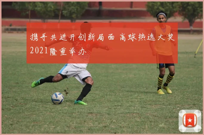 携手共进开创新局面 高球热选大奖2021隆重举办