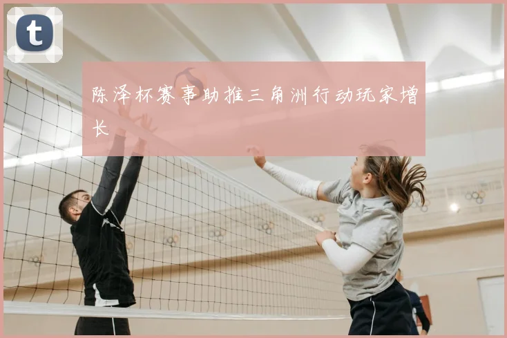 陈泽杯赛事助推三角洲行动玩家增长