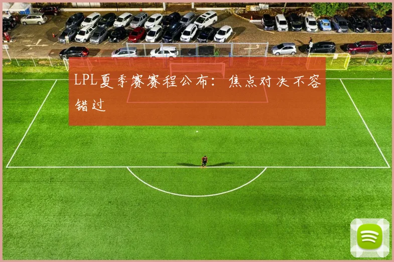 LPL夏季赛赛程公布:焦点对决不容错过