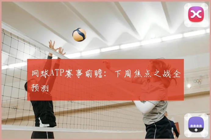 网球ATP赛事前瞻：下周焦点之战全预测