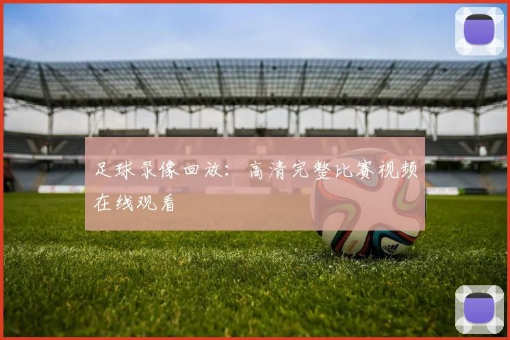 足球录像回放:高清完整比赛视频在线观看