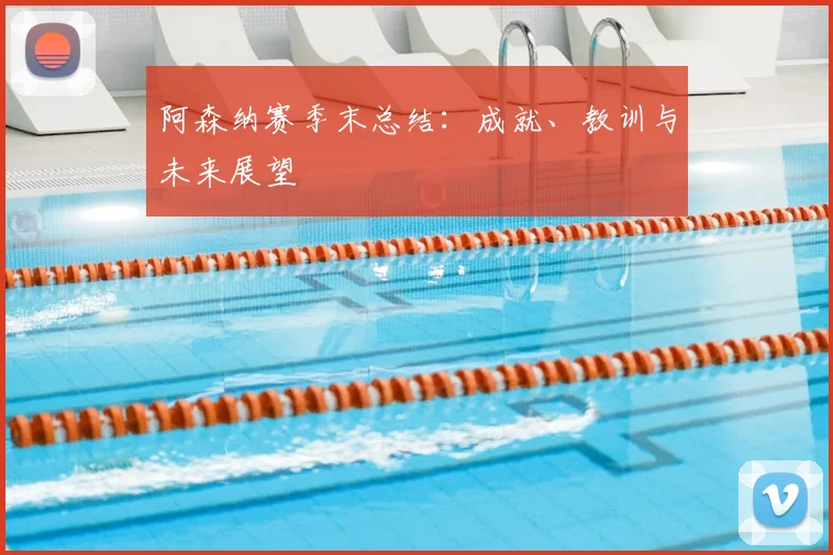 阿森纳赛季末总结：成就、教训与未来展望