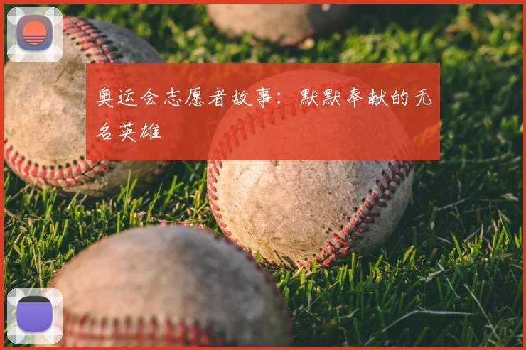 奥运会志愿者故事：默默奉献的无名英雄