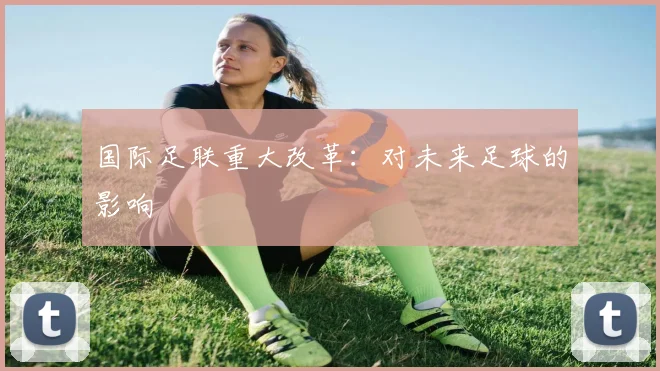 国际足联重大改革：对未来足球的影响