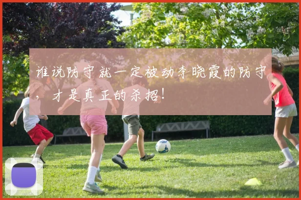 谁说防守就一定被动李晓霞的防守,才是真正的杀招!